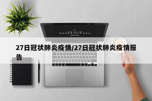 27日冠状肺炎疫情/27日冠状肺炎疫情报告-第1张图片-某年资讯