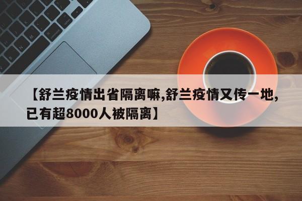 【舒兰疫情出省隔离嘛,舒兰疫情又传一地,已有超8000人被隔离】-第1张图片-某年资讯