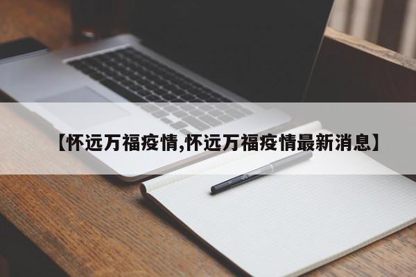 【怀远万福疫情,怀远万福疫情最新消息】-第1张图片-某年资讯