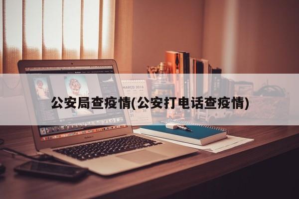 公安局查疫情(公安打电话查疫情)-第1张图片-某年资讯