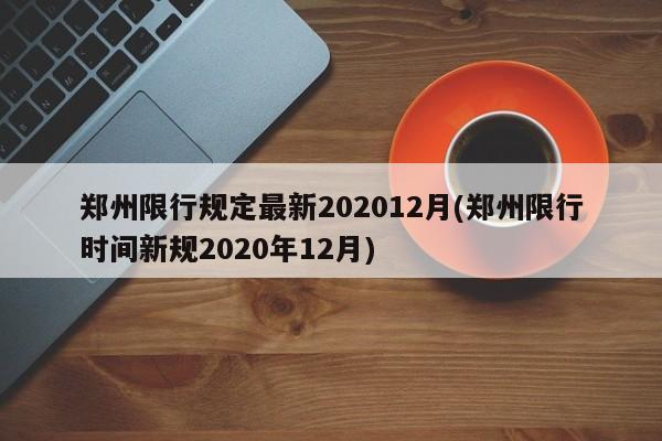 郑州限行规定最新202012月(郑州限行时间新规2020年12月)-第1张图片-某年资讯