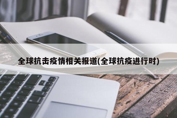 全球抗击疫情相关报道(全球抗疫进行时)-第1张图片-某年资讯