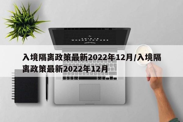 入境隔离政策最新2022年12月/入境隔离政策最新2022年12月-第1张图片-某年资讯