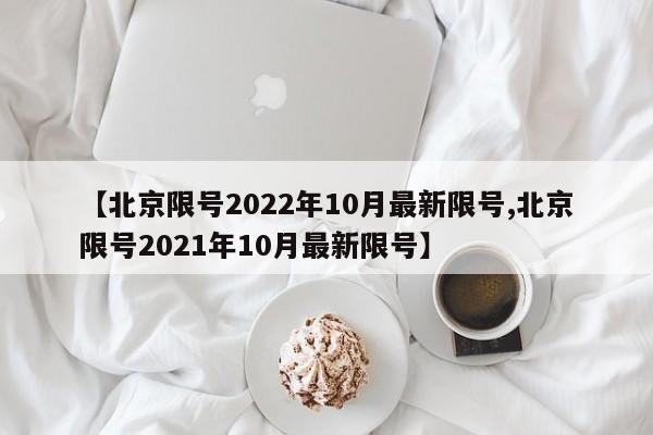 【北京限号2022年10月最新限号,北京限号2021年10月最新限号】-第1张图片-某年资讯