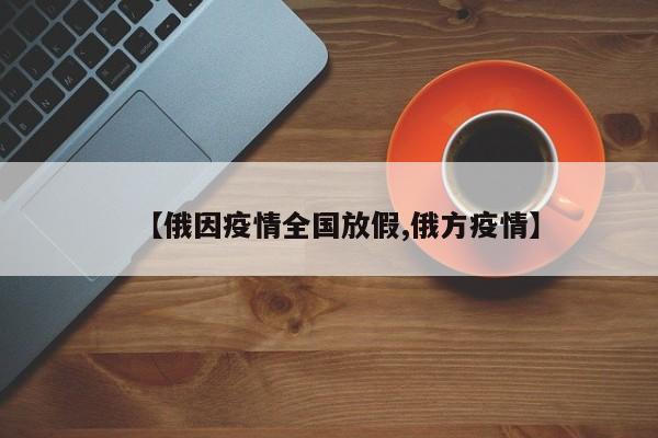 【俄因疫情全国放假,俄方疫情】-第1张图片-某年资讯