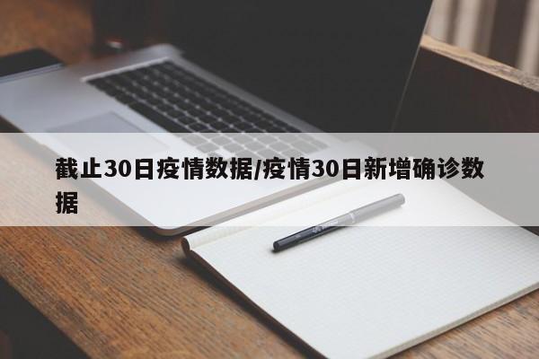 截止30日疫情数据/疫情30日新增确诊数据-第1张图片-某年资讯