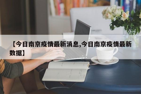 【今日南京疫情最新消息,今日南京疫情最新数据】-第1张图片-某年资讯