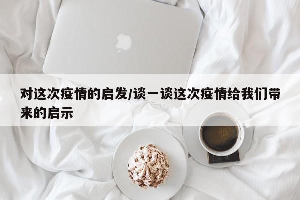 对这次疫情的启发/谈一谈这次疫情给我们带来的启示-第1张图片-某年资讯