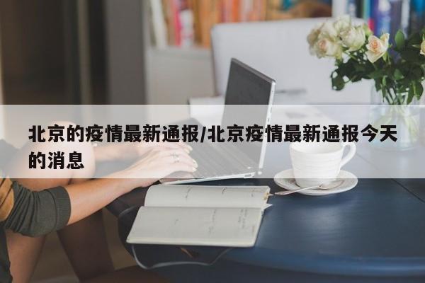 北京的疫情最新通报/北京疫情最新通报今天的消息-第1张图片-某年资讯