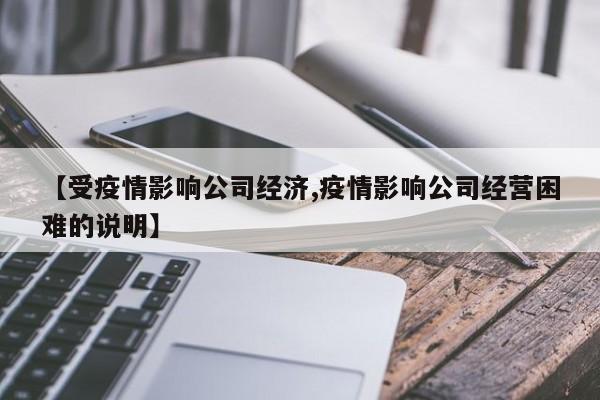 【受疫情影响公司经济,疫情影响公司经营困难的说明】-第1张图片-某年资讯