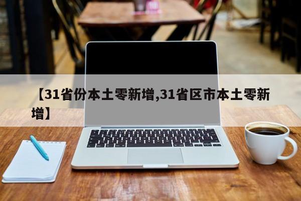 【31省份本土零新增,31省区市本土零新增】-第1张图片-某年资讯