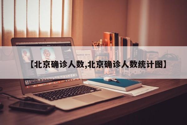 【北京确诊人数,北京确诊人数统计图】-第1张图片-某年资讯