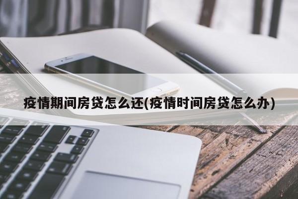 疫情期间房贷怎么还(疫情时间房贷怎么办)-第1张图片-某年资讯