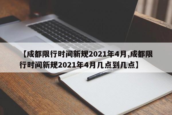 【成都限行时间新规2021年4月,成都限行时间新规2021年4月几点到几点】-第1张图片-某年资讯