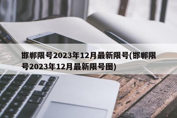 邯郸限号2023年12月最新限号(邯郸限号2023年12月最新限号图)-第1张图片-某年资讯