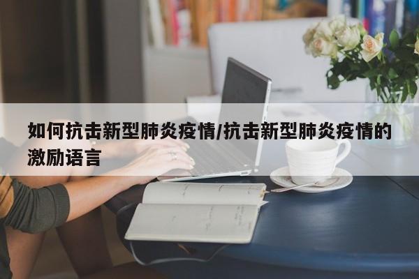 如何抗击新型肺炎疫情/抗击新型肺炎疫情的激励语言-第1张图片-某年资讯