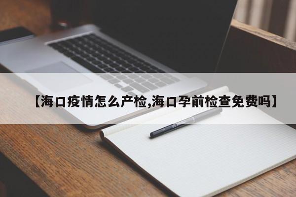 【海口疫情怎么产检,海口孕前检查免费吗】-第1张图片-某年资讯