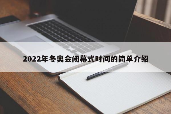 2022年冬奥会闭幕式时间的简单介绍-第1张图片-某年资讯