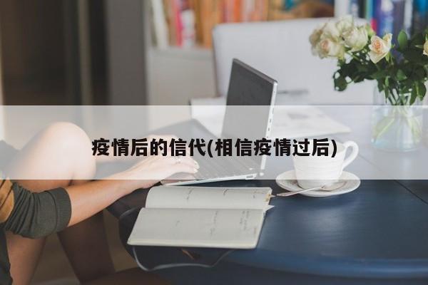 疫情后的信代(相信疫情过后)-第1张图片-某年资讯