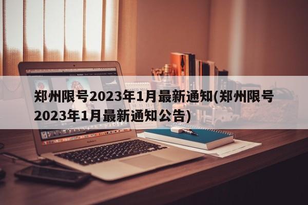 郑州限号2023年1月最新通知(郑州限号2023年1月最新通知公告)-第1张图片-某年资讯