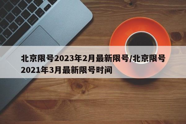 北京限号2023年2月最新限号/北京限号2021年3月最新限号时间-第1张图片-某年资讯