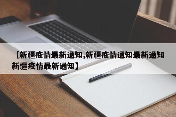 【新疆疫情最新通知,新疆疫情通知最新通知新疆疫情最新通知】-第1张图片-某年资讯