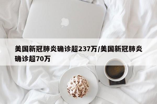 美国新冠肺炎确诊超237万/美国新冠肺炎确诊超70万-第1张图片-某年资讯