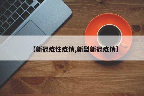 【新冠疫性疫情,新型新冠疫情】-第1张图片-某年资讯