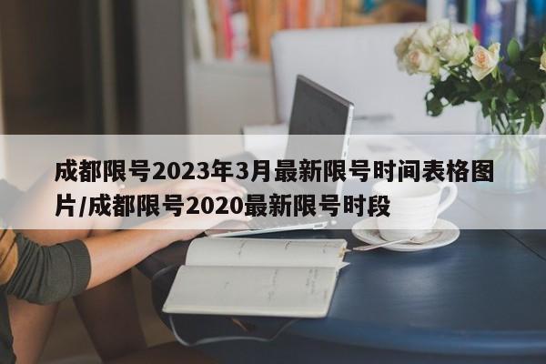 成都限号2023年3月最新限号时间表格图片/成都限号2020最新限号时段-第1张图片-某年资讯