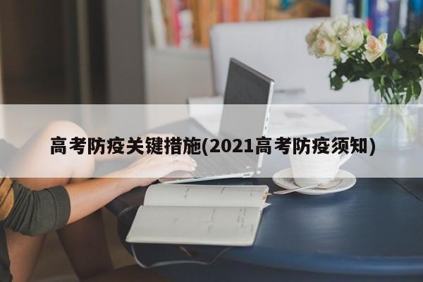 高考防疫关键措施(2021高考防疫须知)-第1张图片-某年资讯