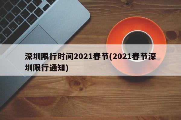 深圳限行时间2021春节(2021春节深圳限行通知)-第1张图片-某年资讯