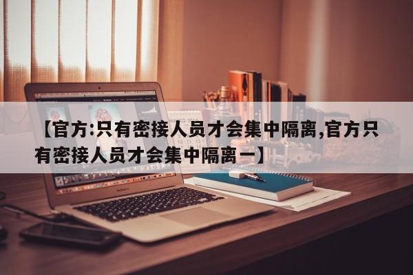 【官方:只有密接人员才会集中隔离,官方只有密接人员才会集中隔离一】-第1张图片-某年资讯