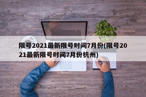 限号2021最新限号时间7月份(限号2021最新限号时间7月份杭州)-第1张图片-某年资讯