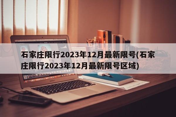 石家庄限行2023年12月最新限号(石家庄限行2023年12月最新限号区域)-第1张图片-某年资讯