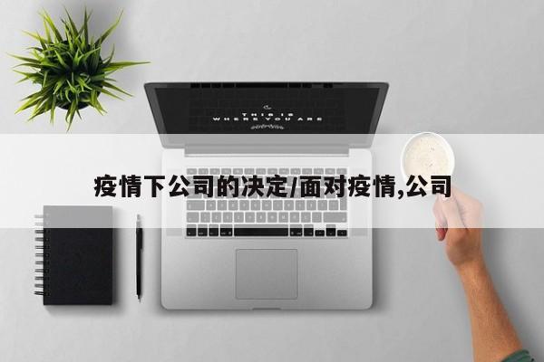 疫情下公司的决定/面对疫情,公司-第1张图片-某年资讯