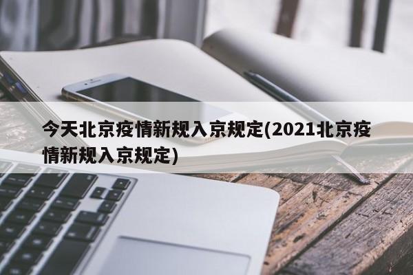 今天北京疫情新规入京规定(2021北京疫情新规入京规定)-第1张图片-某年资讯