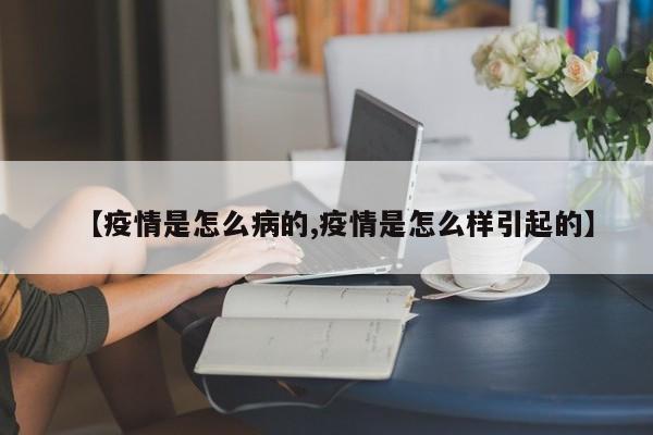 【疫情是怎么病的,疫情是怎么样引起的】-第1张图片-某年资讯