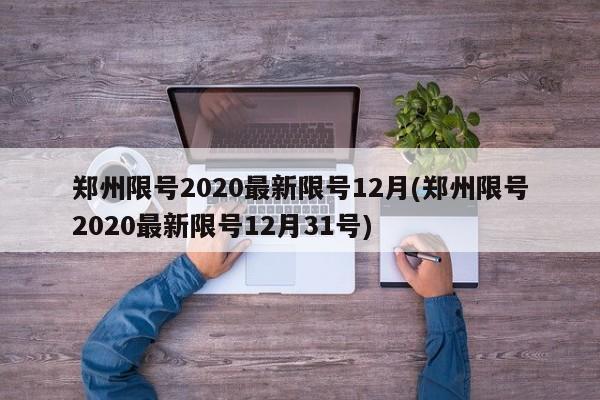 郑州限号2020最新限号12月(郑州限号2020最新限号12月31号)-第1张图片-某年资讯