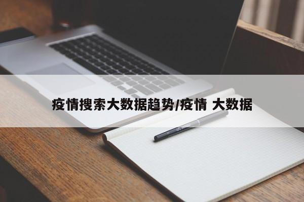 疫情搜索大数据趋势/疫情 大数据-第1张图片-某年资讯