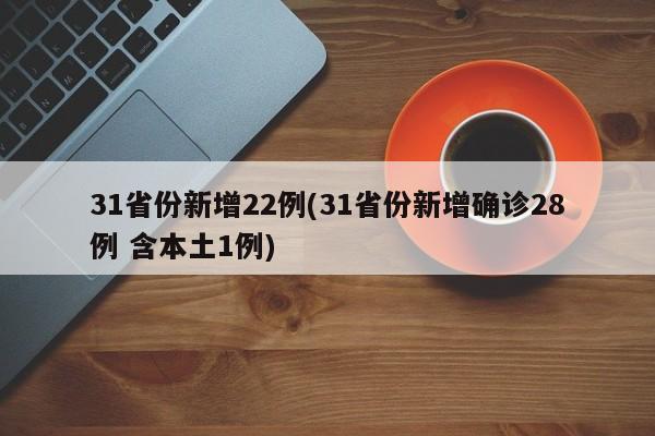 31省份新增22例(31省份新增确诊28例 含本土1例)-第1张图片-某年资讯