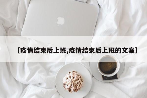 【疫情结束后上班,疫情结束后上班的文案】-第1张图片-某年资讯