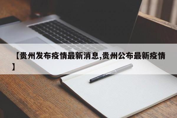 【贵州发布疫情最新消息,贵州公布最新疫情】-第1张图片-某年资讯