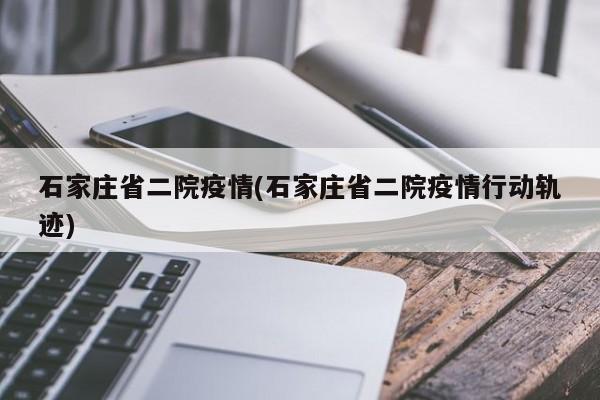 石家庄省二院疫情(石家庄省二院疫情行动轨迹)-第1张图片-某年资讯