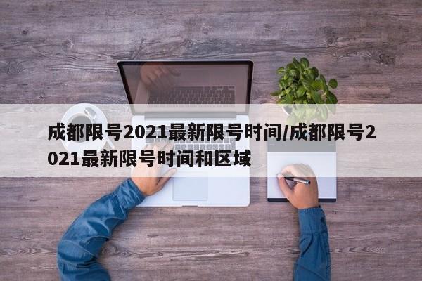 成都限号2021最新限号时间/成都限号2021最新限号时间和区域-第1张图片-某年资讯