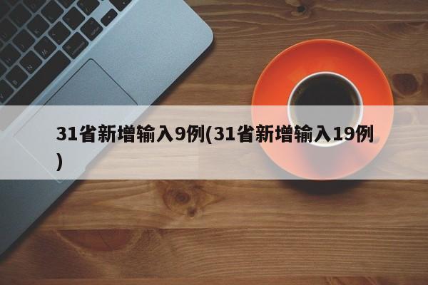 31省新增输入9例(31省新增输入19例)-第1张图片-某年资讯