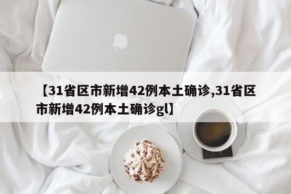 【31省区市新增42例本土确诊,31省区市新增42例本土确诊gl】-第1张图片-某年资讯