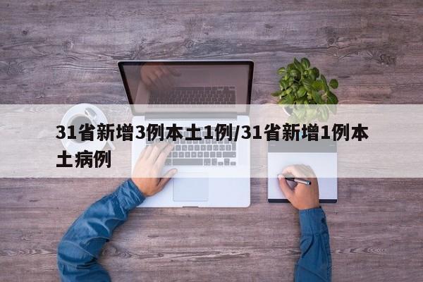 31省新增3例本土1例/31省新增1例本土病例-第1张图片-某年资讯