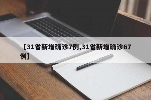 【31省新增确诊7例,31省新增确诊67例】-第1张图片-某年资讯