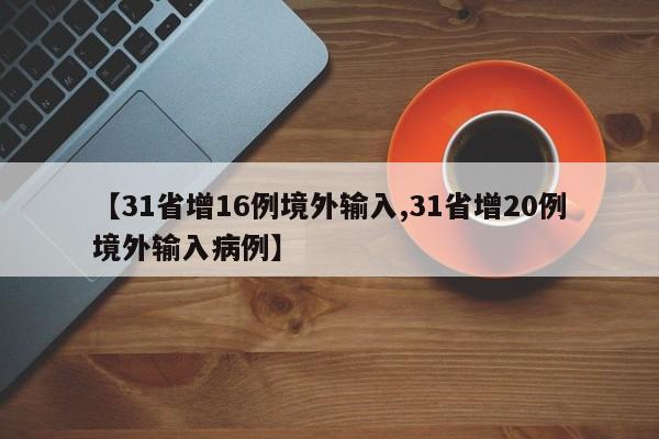 【31省增16例境外输入,31省增20例境外输入病例】-第1张图片-某年资讯