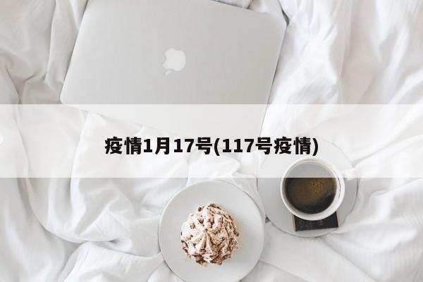 疫情1月17号(117号疫情)-第1张图片-某年资讯